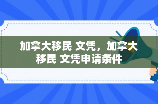 加拿大移民 文凭，加拿大移民 文凭申请条件