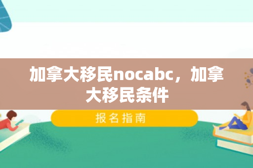 加拿大移民nocabc，加拿大移民条件