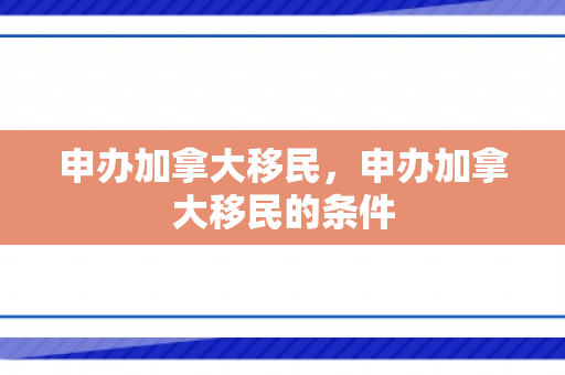申办加拿大移民，申办加拿大移民的条件