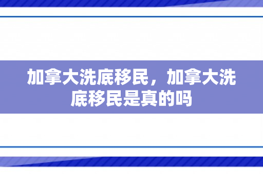 加拿大洗底移民，加拿大洗底移民是真的吗