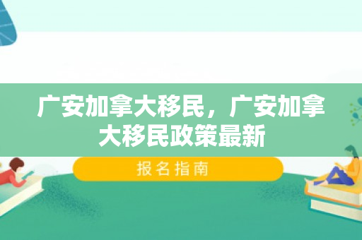 广安加拿大移民，广安加拿大移民政策最新