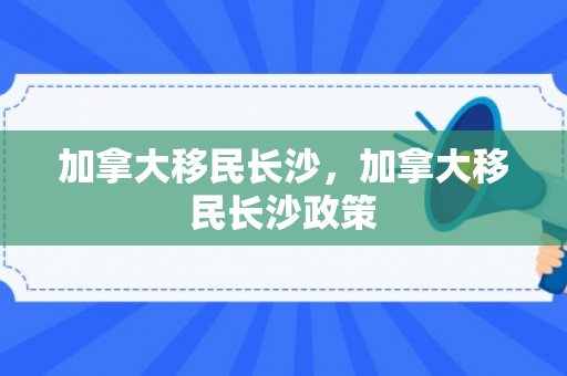 加拿大移民长沙，加拿大移民长沙政策