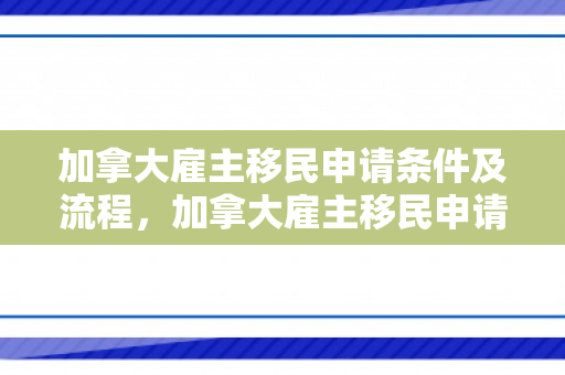 加拿大雇主移民申请条件及流程，加拿大雇主移民申请条件及流程图