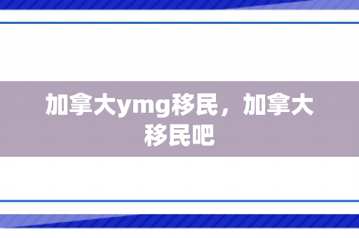 加拿大ymg移民，加拿大移民吧