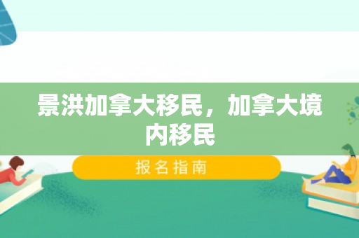 景洪加拿大移民，加拿大境内移民