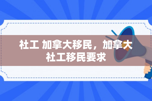 社工 加拿大移民，加拿大社工移民要求