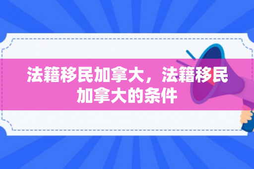 法籍移民加拿大，法籍移民加拿大的条件