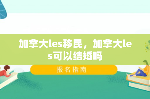 加拿大les移民，加拿大les可以结婚吗