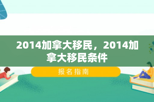 2014加拿大移民，2014加拿大移民条件