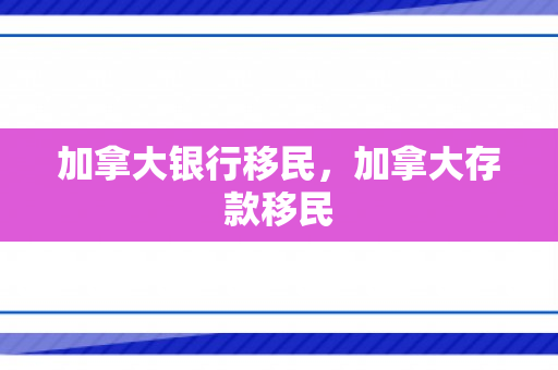加拿大银行移民，加拿大存款移民