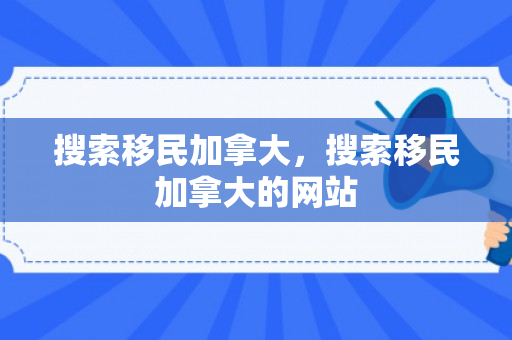 搜索移民加拿大，搜索移民加拿大的网站