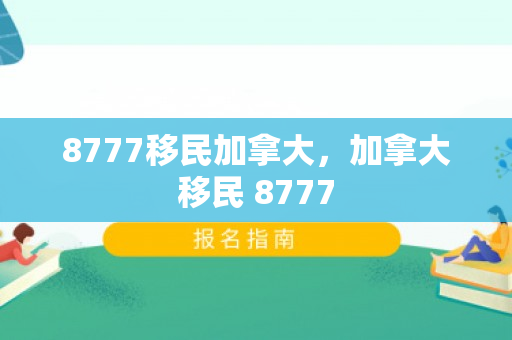8777移民加拿大，加拿大移民 8777