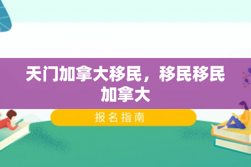 天门加拿大移民，移民移民加拿大