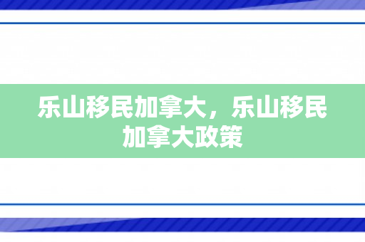 乐山移民加拿大，乐山移民加拿大政策