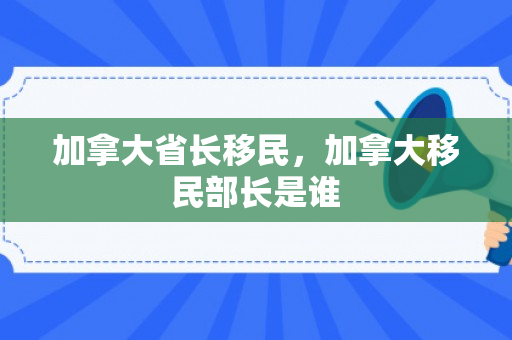 加拿大省长移民，加拿大移民部长是谁
