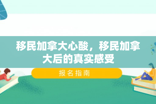 移民加拿大心酸，移民加拿大后的真实感受