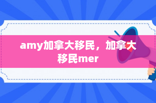 amy加拿大移民，加拿大移民mer