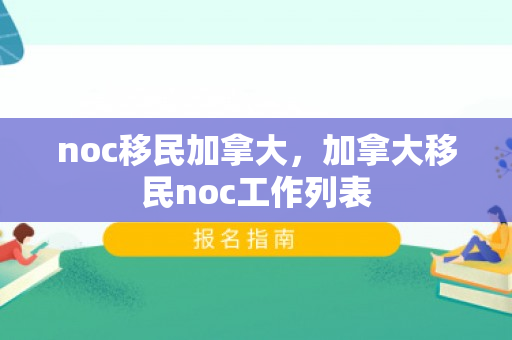 noc移民加拿大，加拿大移民noc工作列表