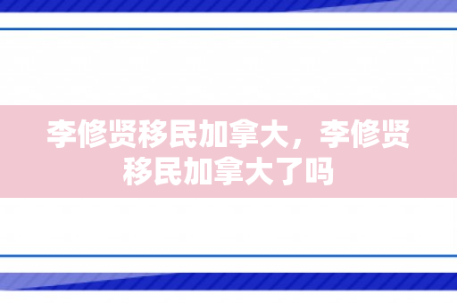 李修贤移民加拿大，李修贤移民加拿大了吗