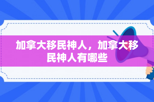 加拿大移民神人，加拿大移民神人有哪些