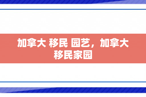 加拿大 移民 园艺，加拿大移民家园
