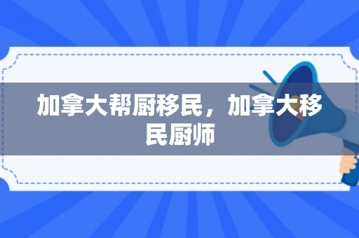 加拿大帮厨移民，加拿大移民厨师