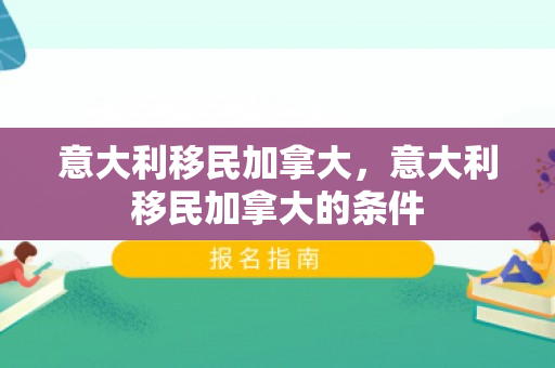 意大利移民加拿大，意大利移民加拿大的条件