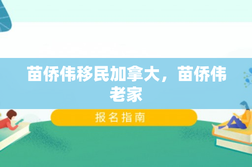 苗侨伟移民加拿大，苗侨伟老家