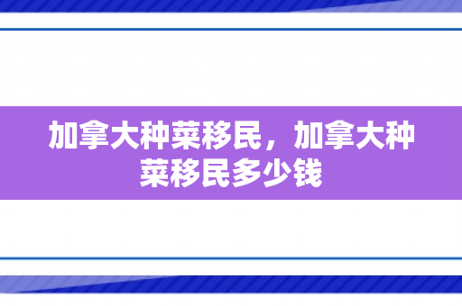 加拿大种菜移民，加拿大种菜移民多少钱