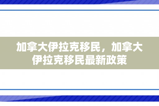 加拿大伊拉克移民，加拿大伊拉克移民最新政策