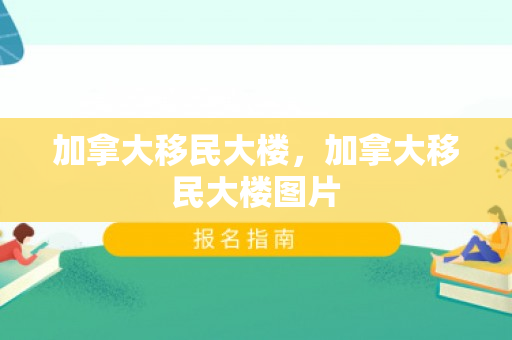加拿大移民大楼，加拿大移民大楼图片