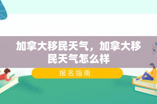 加拿大移民天气，加拿大移民天气怎么样