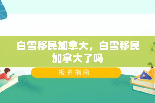 白雪移民加拿大，白雪移民加拿大了吗