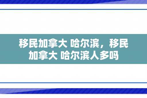 移民加拿大 哈尔滨，移民加拿大 哈尔滨人多吗