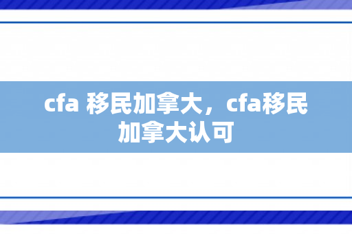 cfa 移民加拿大，cfa移民加拿大认可