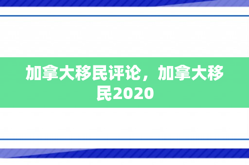 加拿大移民评论，加拿大移民2020