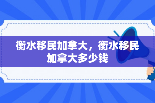 衡水移民加拿大，衡水移民加拿大多少钱