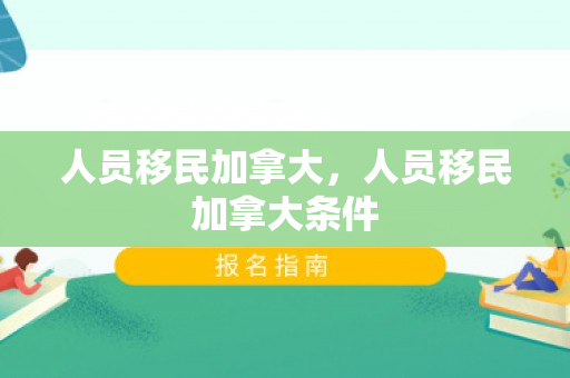 人员移民加拿大，人员移民加拿大条件