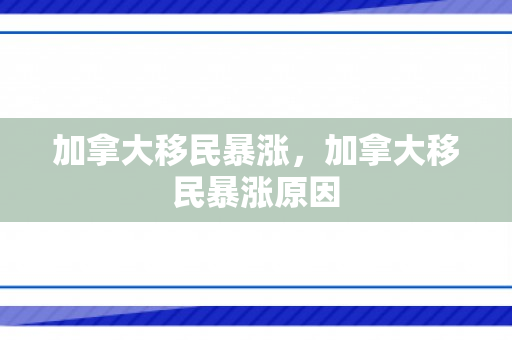 加拿大移民暴涨，加拿大移民暴涨原因