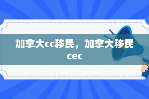 加拿大cc移民，加拿大移民cec