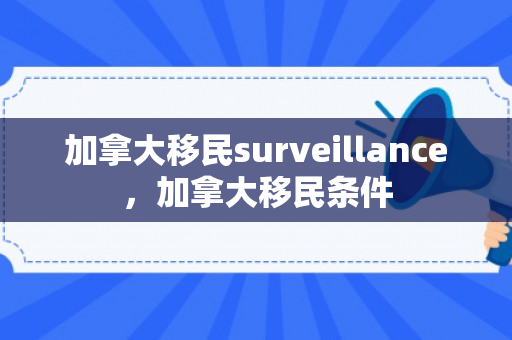 加拿大移民surveillance，加拿大移民条件
