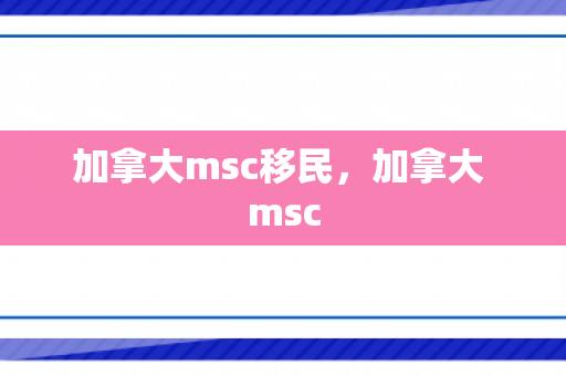 加拿大msc移民，加拿大 msc