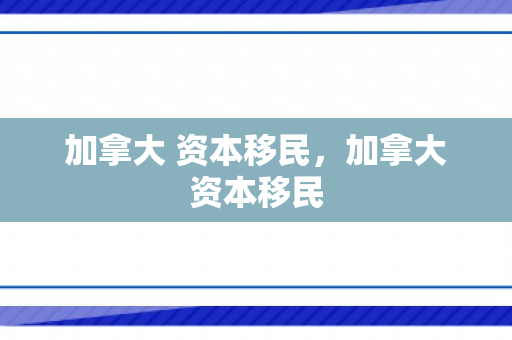 加拿大 资本移民，加拿大资本移民