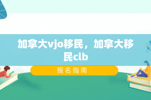 加拿大vjo移民，加拿大移民clb
