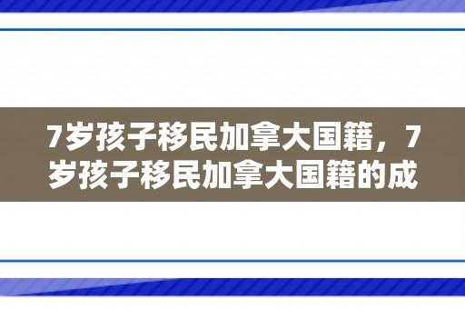 7岁孩子移民加拿大国籍，7岁孩子移民加拿大国籍的成长之路