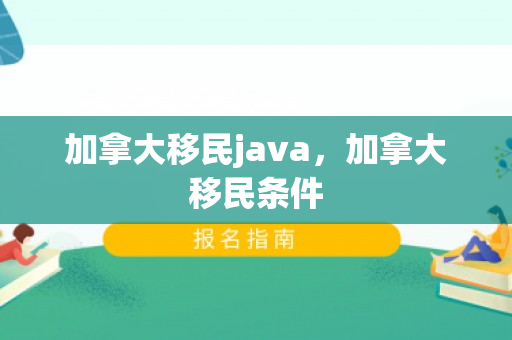 加拿大移民java，加拿大移民条件