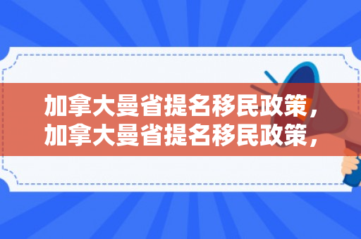 加拿大曼省提名移民政策，加拿大曼省提名移民政策，探索与解读