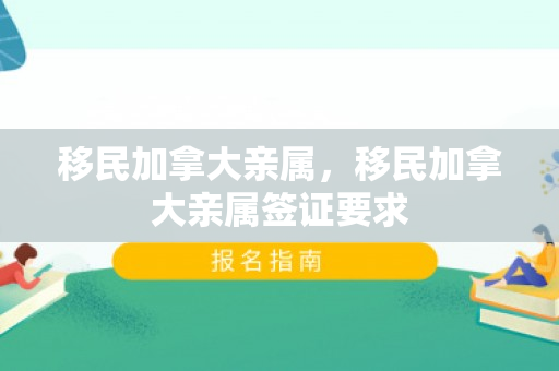 移民加拿大亲属，移民加拿大亲属签证要求