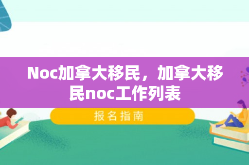 Noc加拿大移民，加拿大移民noc工作列表
