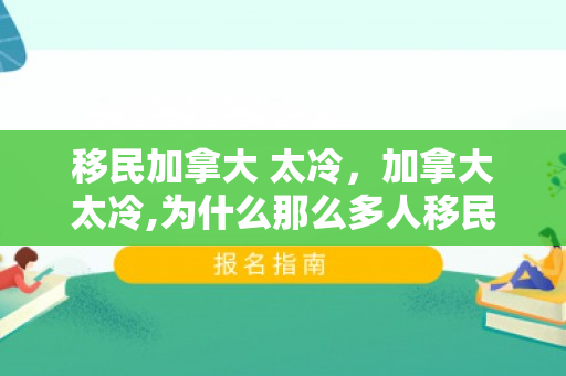移民加拿大 太冷，加拿大太冷,为什么那么多人移民